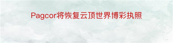 Pagcor将恢复云顶世界博彩执照