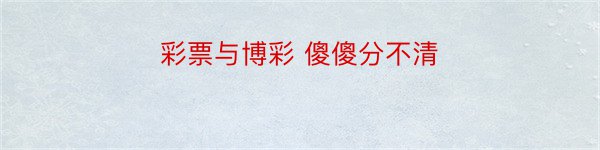 彩票与博彩 傻傻分不清