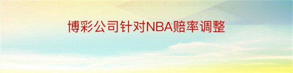 博彩公司针对NBA赔率调整