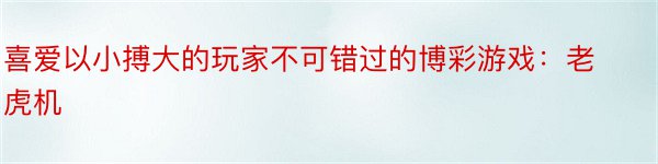 喜爱以小搏大的玩家不可错过的博彩游戏：老虎机