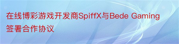 在线博彩游戏开发商SpiffX与Bede Gaming签署合作协议