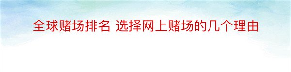 全球赌场排名 选择网上赌场的几个理由