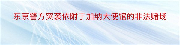 东京警方突袭依附于加纳大使馆的非法赌场