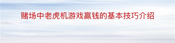 赌场中老虎机游戏赢钱的基本技巧介绍