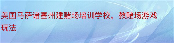 美国马萨诸塞州建赌场培训学校，教赌场游戏玩法