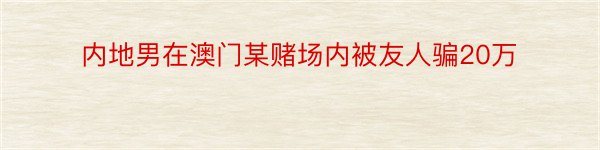 内地男在澳门某赌场内被友人骗20万