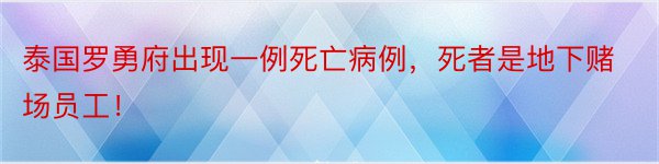 泰国罗勇府出现一例死亡病例，死者是地下赌场员工！