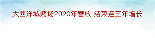 大西洋城赌场2020年营收 结束连三年增长