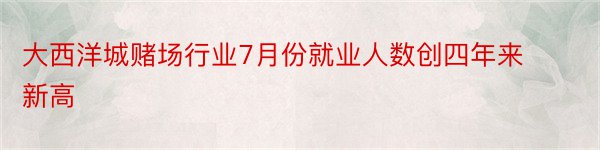 大西洋城赌场行业7月份就业人数创四年来新高