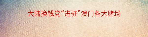 大陆换钱党“进驻”澳门各大赌场