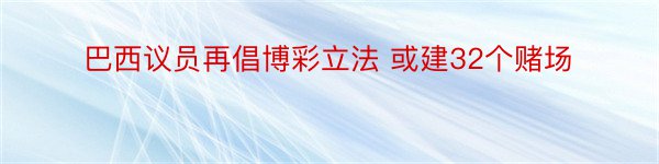 巴西议员再倡博彩立法 或建32个赌场