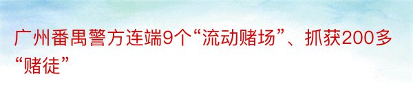 广州番禺警方连端9个“流动赌场”、抓获200多“赌徒”