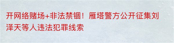 开网络赌场+非法禁锢！雁塔警方公开征集刘泽天等人违法犯罪线索