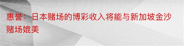 惠誉：日本赌场的博彩收入将能与新加坡金沙赌场媲美