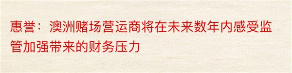 惠誉：澳洲赌场营运商将在未来数年内感受监管加强带来的财务压力