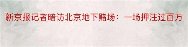 新京报记者暗访北京地下赌场：一场押注过百万