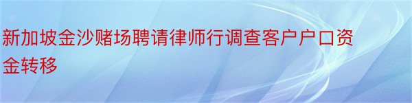 新加坡金沙赌场聘请律师行调查客户户口资金转移