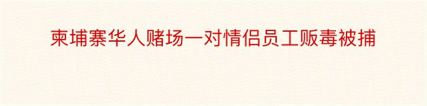 柬埔寨华人赌场一对情侣员工贩毒被捕