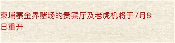 柬埔寨金界赌场的贵宾厅及老虎机将于7月8日重开