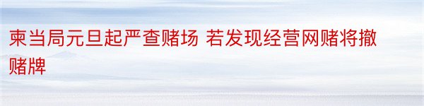 柬当局元旦起严查赌场 若发现经营网赌将撤赌牌