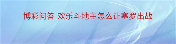 博彩问答 欢乐斗地主怎么让塞罗出战