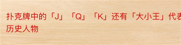 扑克牌中的「J」「Q」「K」还有「大小王」代表哪些历史人物