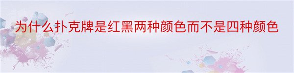 为什么扑克牌是红黑两种颜色而不是四种颜色