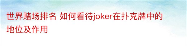 世界赌场排名 如何看待joker在扑克牌中的地位及作用