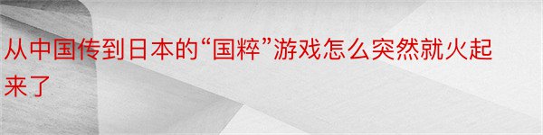 从中国传到日本的“国粹”游戏怎么突然就火起来了