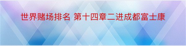 世界赌场排名 第十四章二进成都富士康