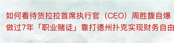 如何看待货拉拉首席执行官（CEO）周胜馥自爆做过7年「职业赌徒」靠打德州扑克实现财务自由