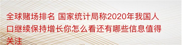 全球赌场排名 国家统计局称2020年我国人口继续保持增长你怎么看还有哪些信息值得关注