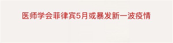 医师学会菲律宾5月或暴发新一波疫情