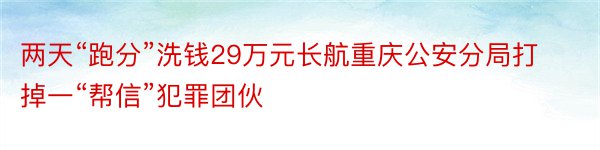 两天“跑分”洗钱29万元长航重庆公安分局打掉一“帮信”犯罪团伙