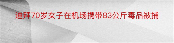 迪拜70岁女子在机场携带83公斤毒品被捕