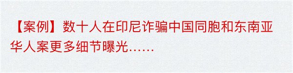 【案例】数十人在印尼诈骗中国同胞和东南亚华人案更多细节曝光……