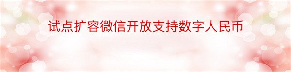 试点扩容微信开放支持数字人民币