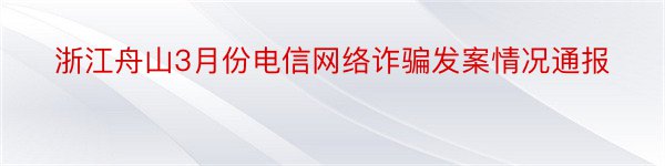 浙江舟山3月份电信网络诈骗发案情况通报