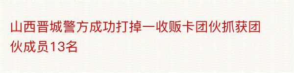 山西晋城警方成功打掉一收贩卡团伙抓获团伙成员13名