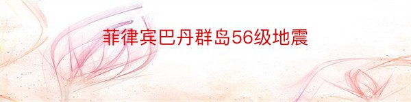 菲律宾巴丹群岛56级地震