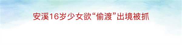 安溪16岁少女欲“偷渡”出境被抓