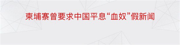 柬埔寨曾要求中国平息“血奴”假新闻