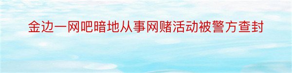 金边一网吧暗地从事网赌活动被警方查封