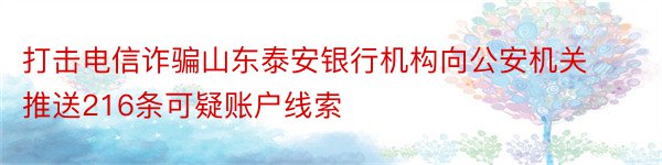 打击电信诈骗山东泰安银行机构向公安机关推送216条可疑账户线索