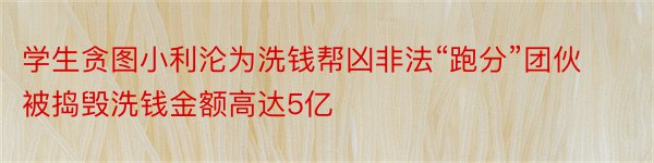 学生贪图小利沦为洗钱帮凶非法“跑分”团伙被捣毁洗钱金额高达5亿