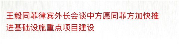 王毅同菲律宾外长会谈中方愿同菲方加快推进基础设施重点项目建设