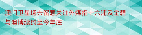 澳门卫星场去留惹关注外媒指十六浦及金碧与澳博续约至今年底