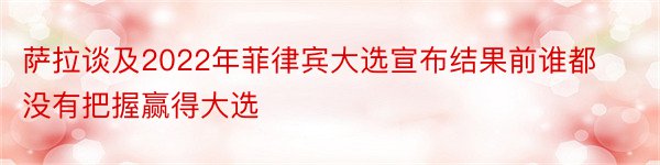 萨拉谈及2022年菲律宾大选宣布结果前谁都没有把握赢得大选