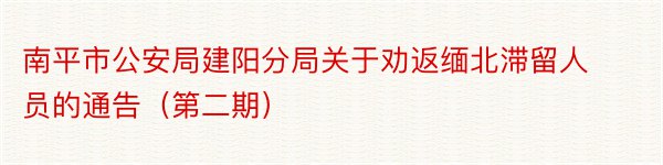 南平市公安局建阳分局关于劝返缅北滞留人员的通告（第二期）