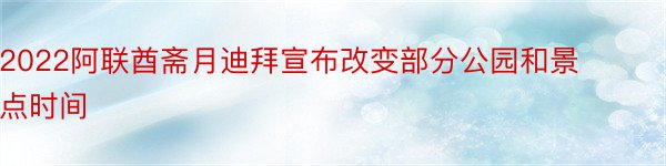 2022阿联酋斋月迪拜宣布改变部分公园和景点时间